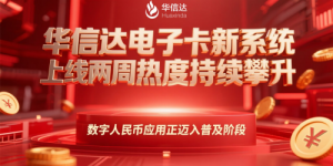 华信达电子卡新系统上线两周热度持续攀升，数字人民币应用正迈入普及阶段